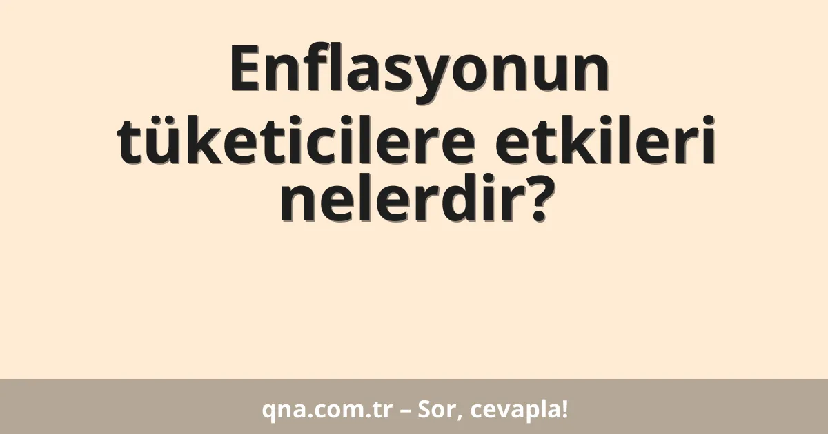 Enflasyonun tüketicilere etkileri nelerdir?
