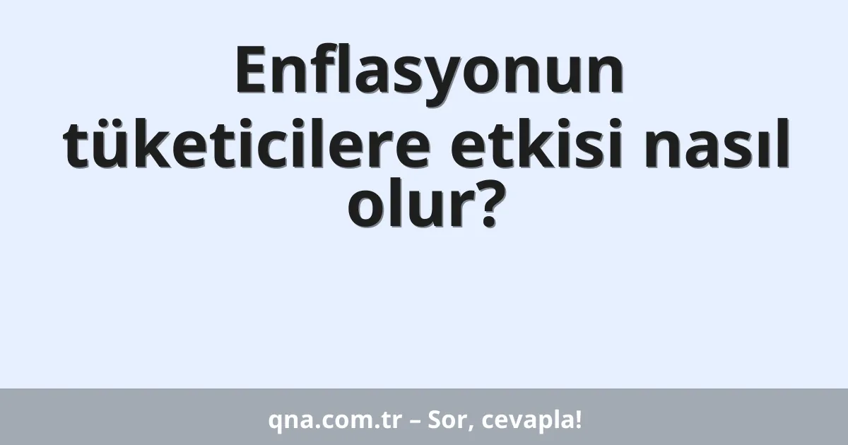 Enflasyonun tüketicilere etkisi nasıl olur?