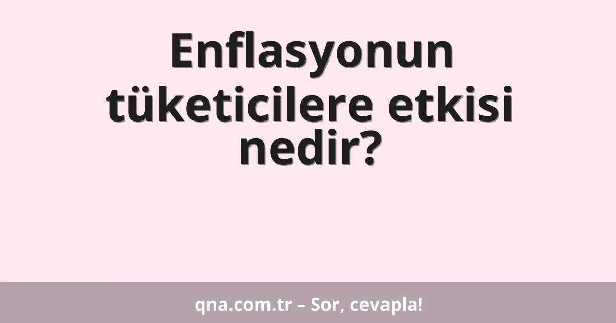 Enflasyonun tüketicilere etkisi nedir?