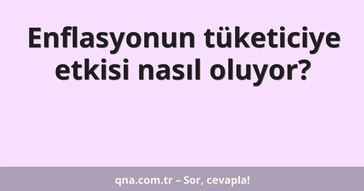 Enflasyonun tüketiciye etkisi nasıl oluyor?