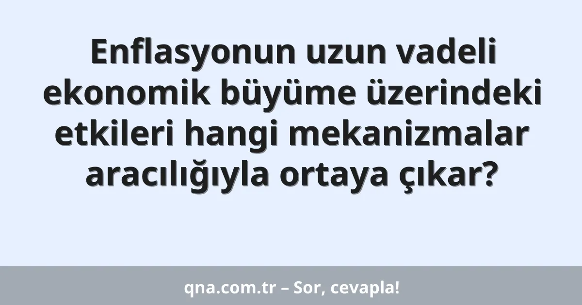 Enflasyonun uzun vadeli ekonomik büyüme üzerindeki etkileri hangi mekanizmalar aracılığıyla ortaya çıkar?