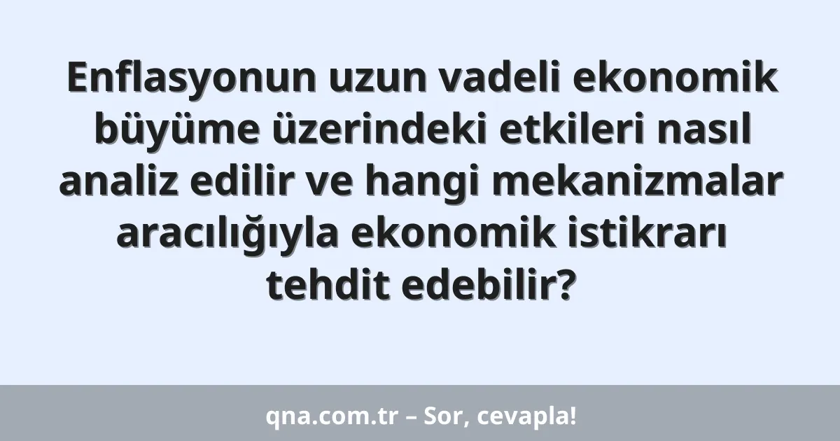 Enflasyonun uzun vadeli ekonomik büyüme üzerindeki etkileri nasıl analiz edilir ve hangi mekanizmalar aracılığıyla ekonomik istikrarı tehdit edebilir?