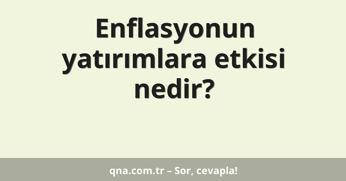 Enflasyonun yatırımlara etkisi nedir?