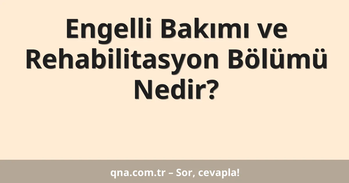 Engelli Bakımı ve Rehabilitasyon Bölümü Nedir?