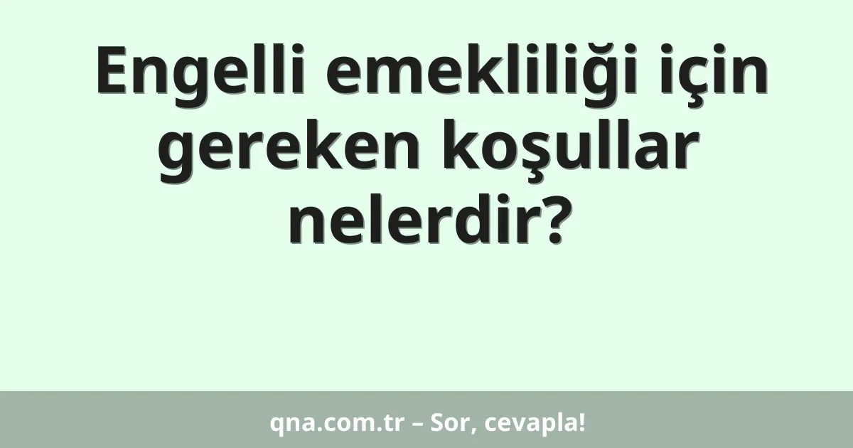 Engelli emekliliği için gereken koşullar nelerdir?