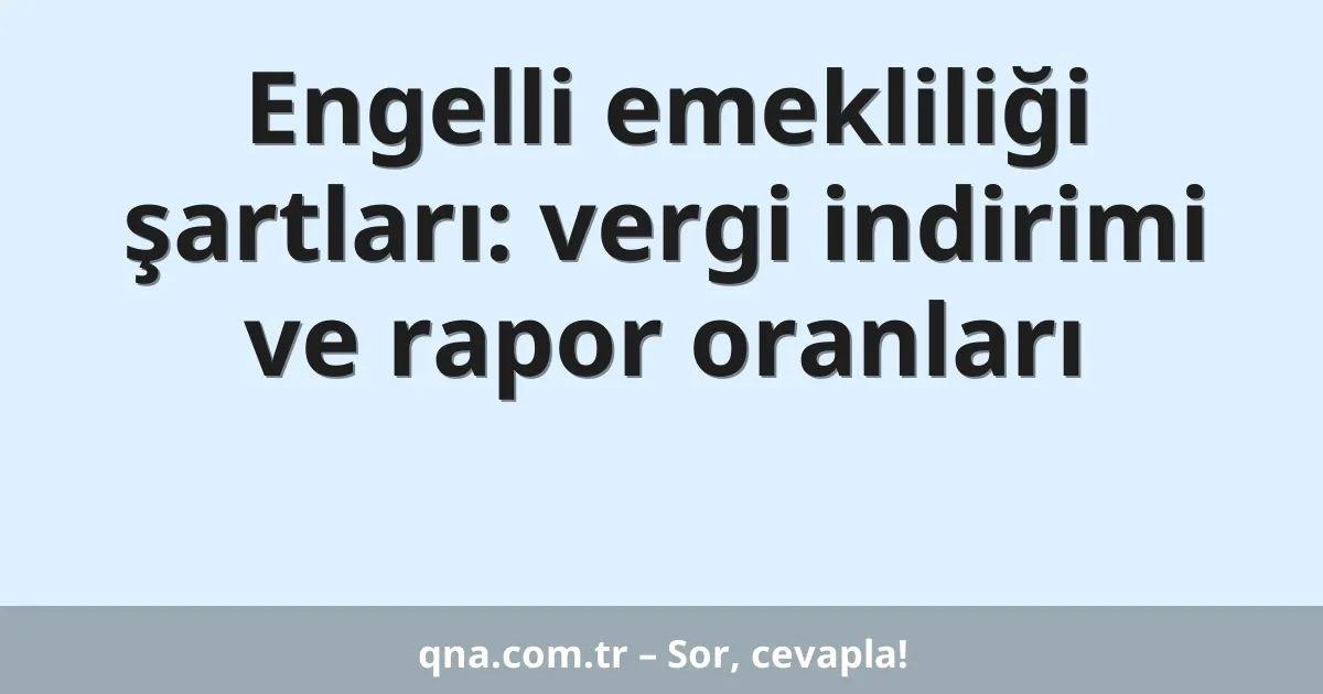 Engelli emekliliği şartları: vergi indirimi ve rapor oranları