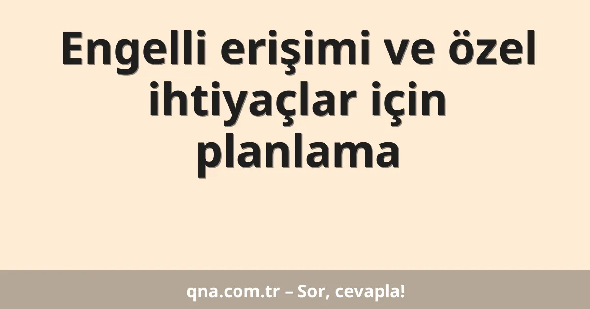 Engelli erişimi ve özel ihtiyaçlar için planlama