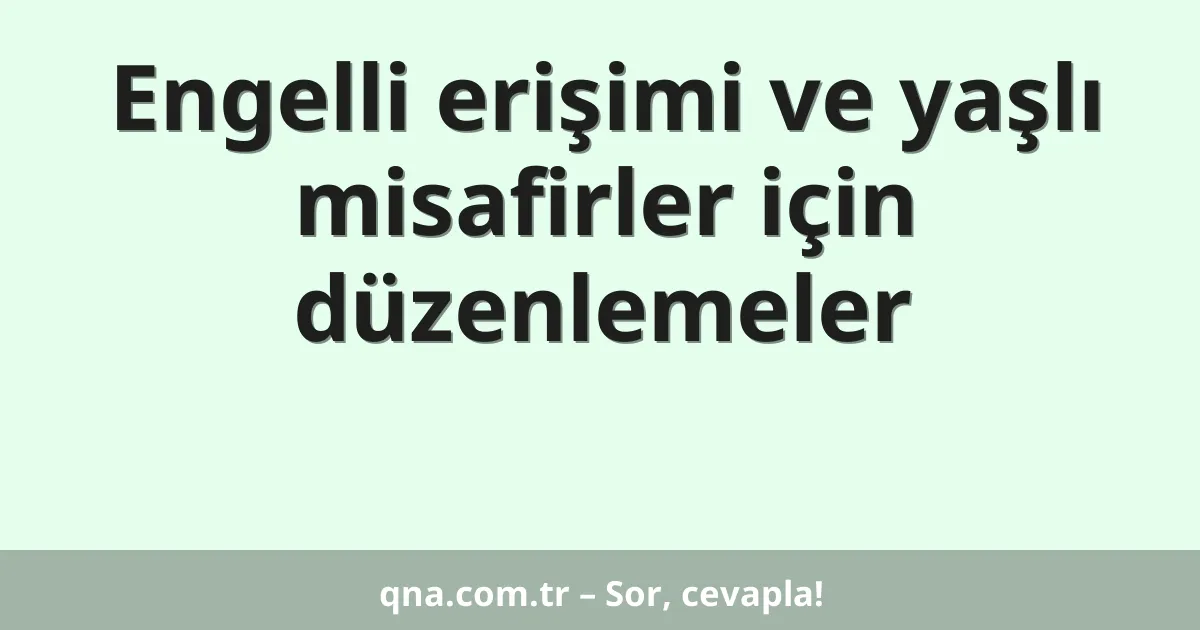 Engelli erişimi ve yaşlı misafirler için düzenlemeler