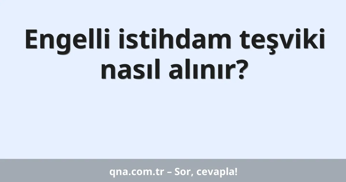 Engelli istihdam teşviki nasıl alınır?