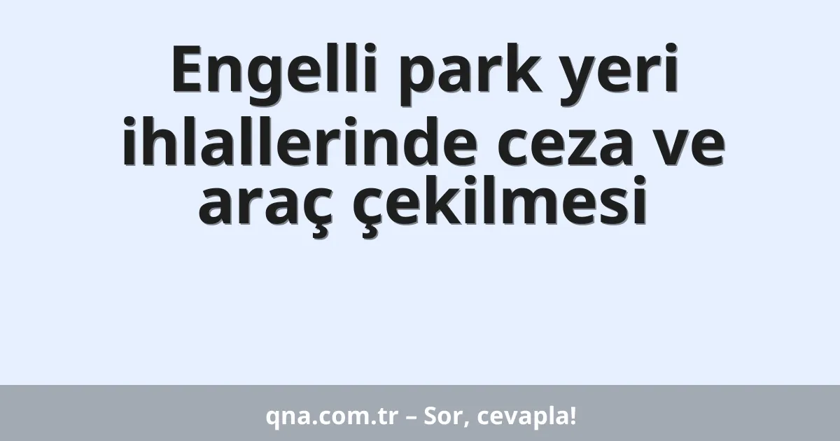 Engelli park yeri ihlallerinde ceza ve araç çekilmesi