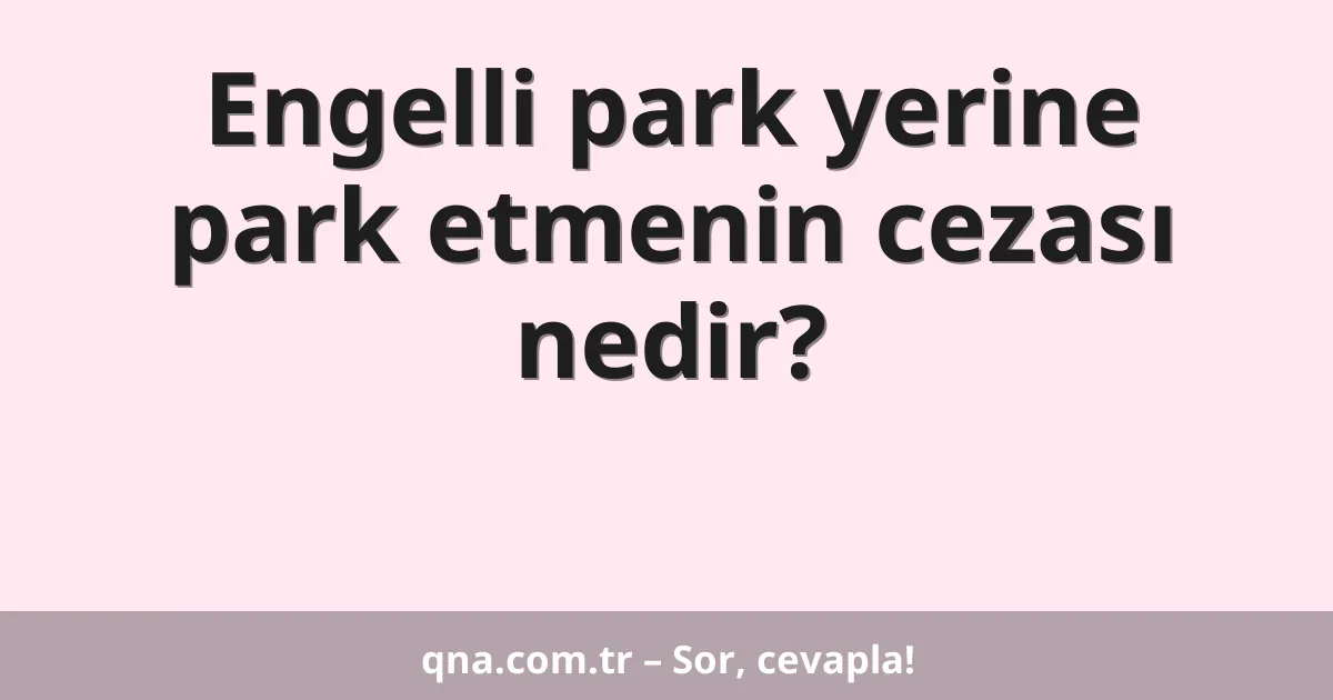 Engelli park yerine park etmenin cezası nedir?