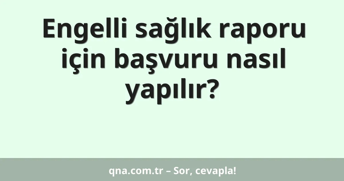 Engelli sağlık raporu için başvuru nasıl yapılır?