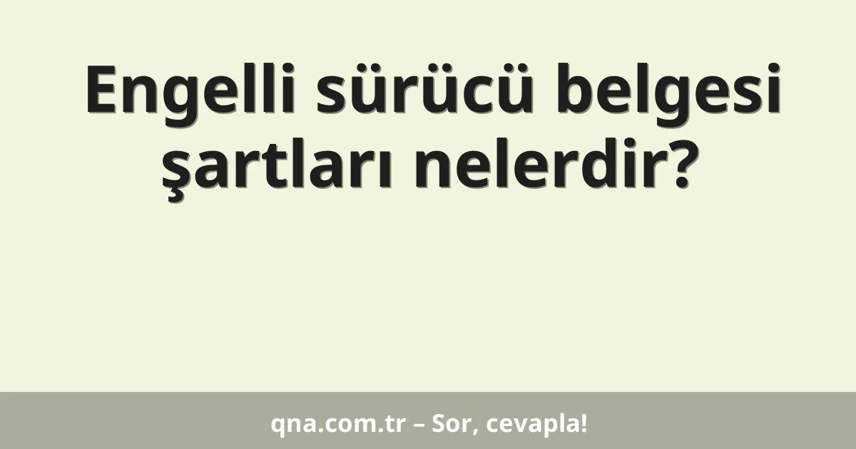 Engelli sürücü belgesi şartları nelerdir?
