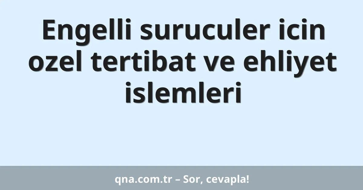 Engelli suruculer icin ozel tertibat ve ehliyet islemleri