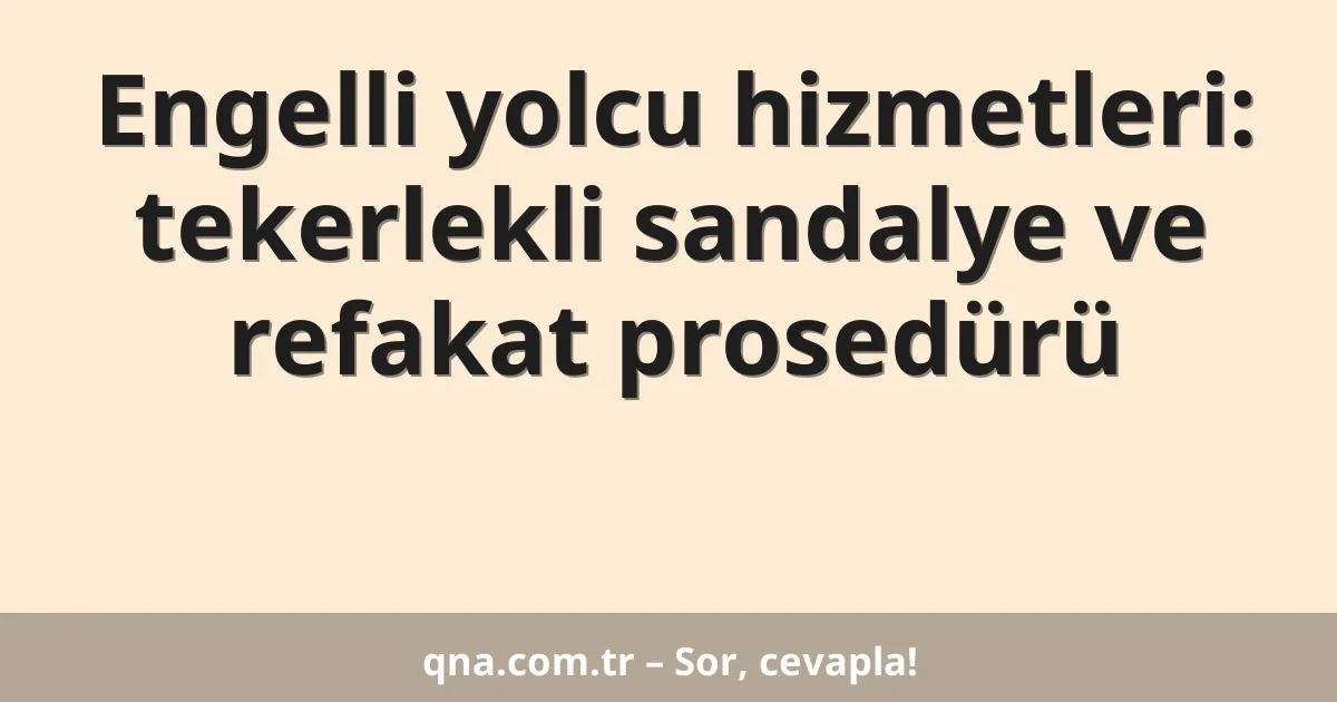 Engelli yolcu hizmetleri: tekerlekli sandalye ve refakat prosedürü