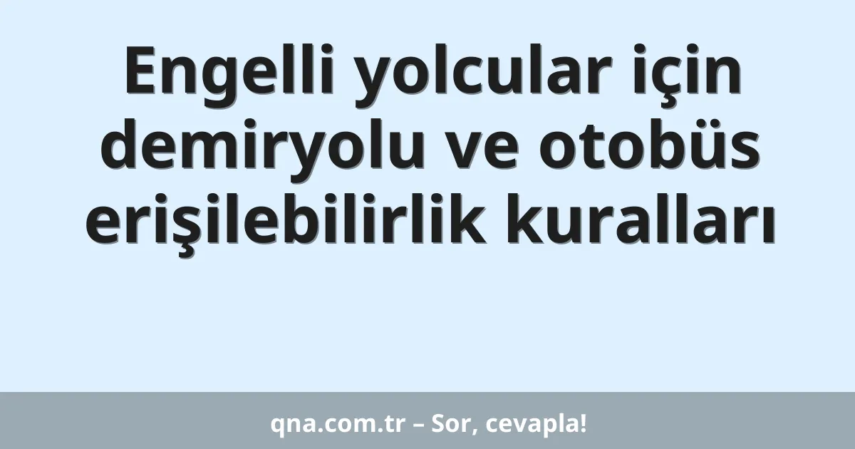 Engelli yolcular için demiryolu ve otobüs erişilebilirlik kuralları