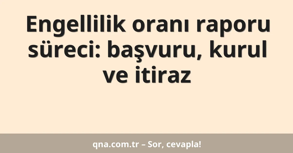 Engellilik oranı raporu süreci: başvuru, kurul ve itiraz