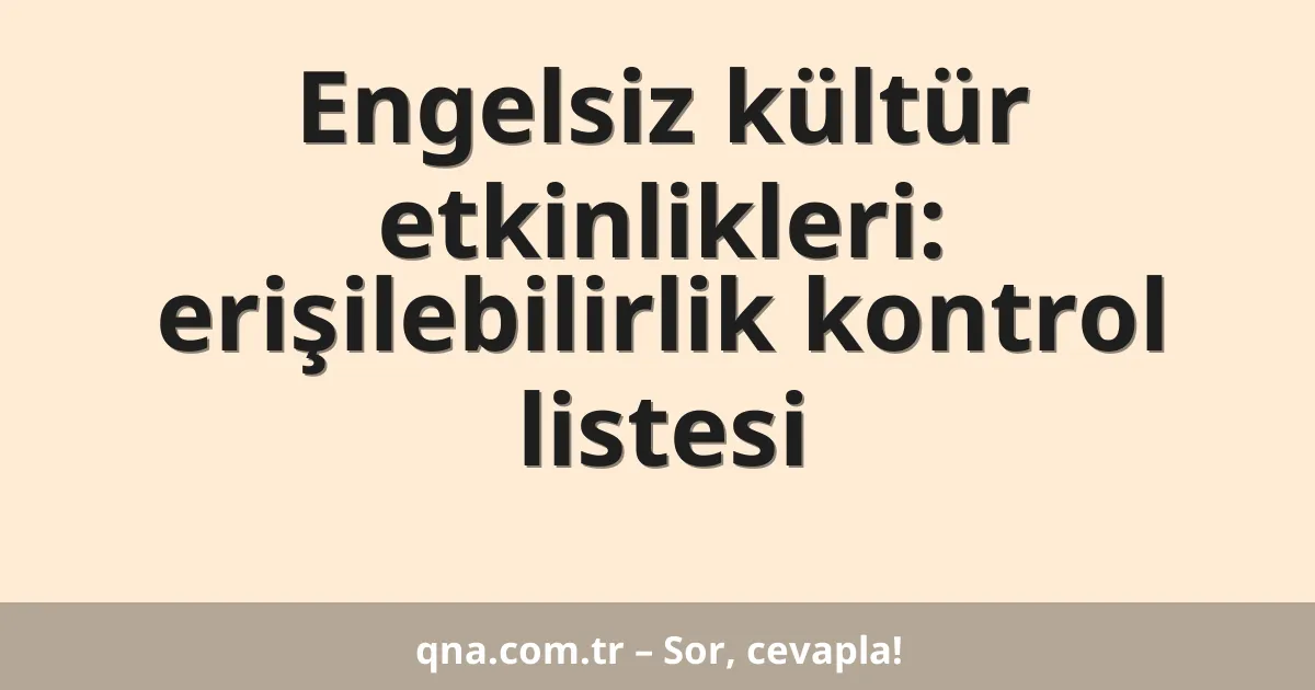 Engelsiz kültür etkinlikleri: erişilebilirlik kontrol listesi