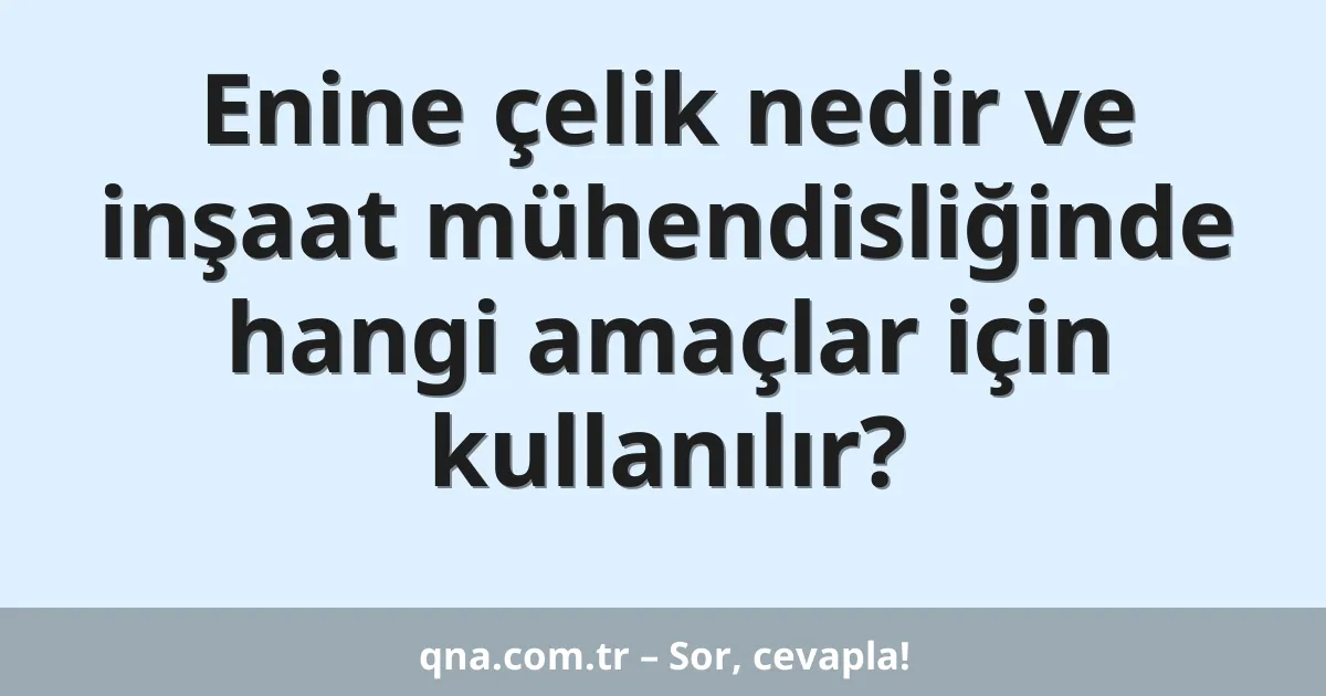 Enine çelik nedir ve inşaat mühendisliğinde hangi amaçlar için kullanılır?