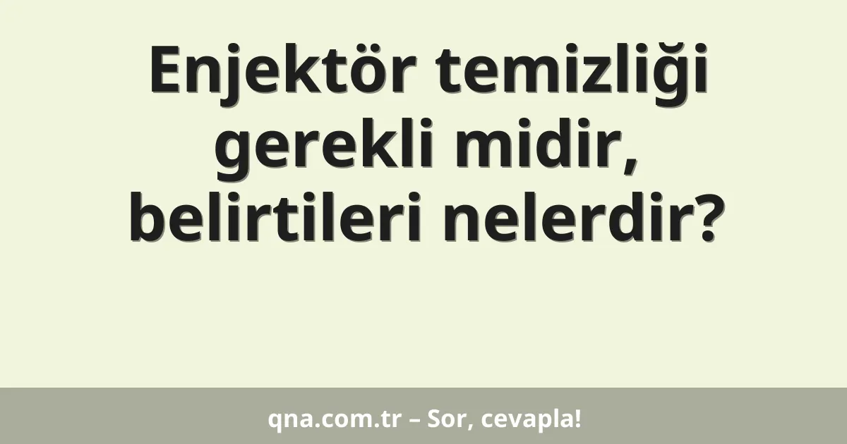 Enjektör temizliği gerekli midir, belirtileri nelerdir?
