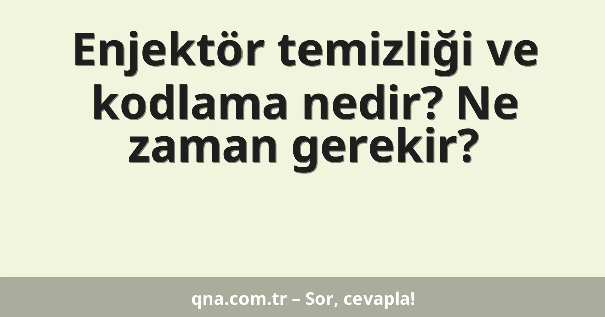 Enjektör temizliği ve kodlama nedir? Ne zaman gerekir?