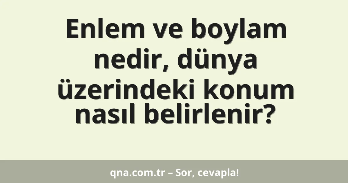 Enlem ve boylam nedir, dünya üzerindeki konum nasıl belirlenir?