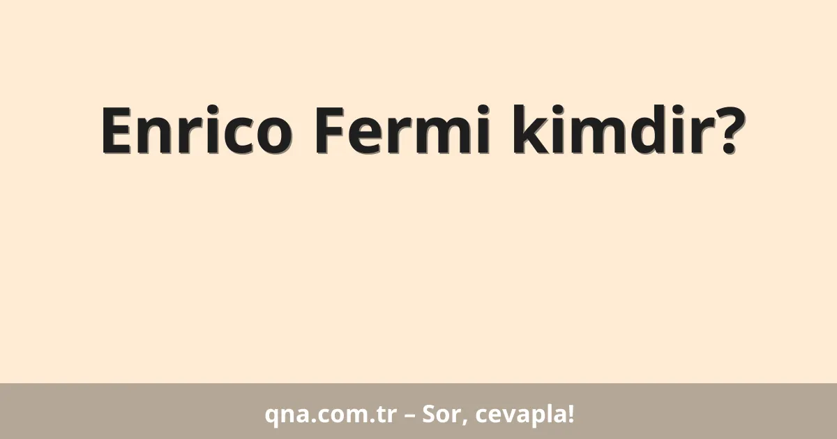 Enrico Fermi kimdir?