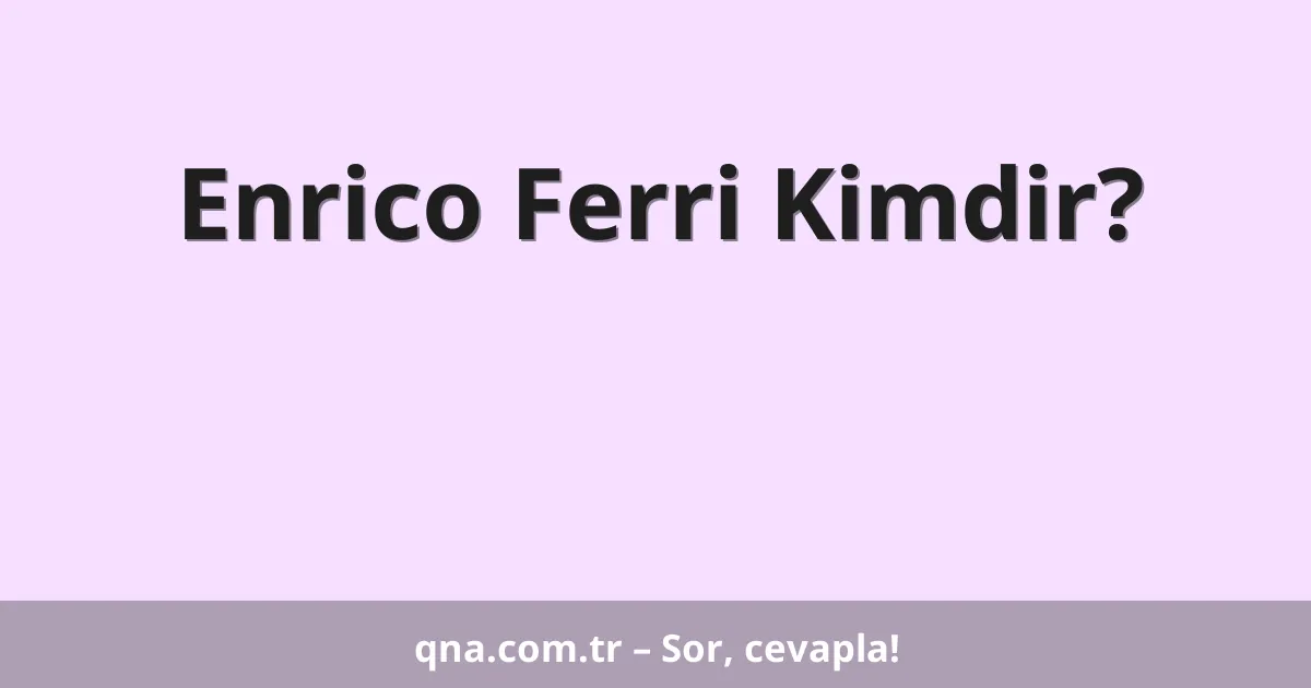 Enrico Ferri Kimdir?