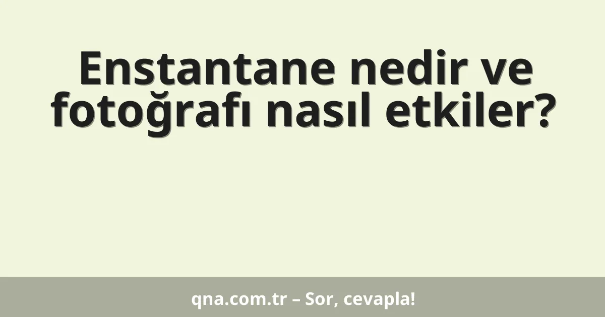 Enstantane nedir ve fotoğrafı nasıl etkiler?