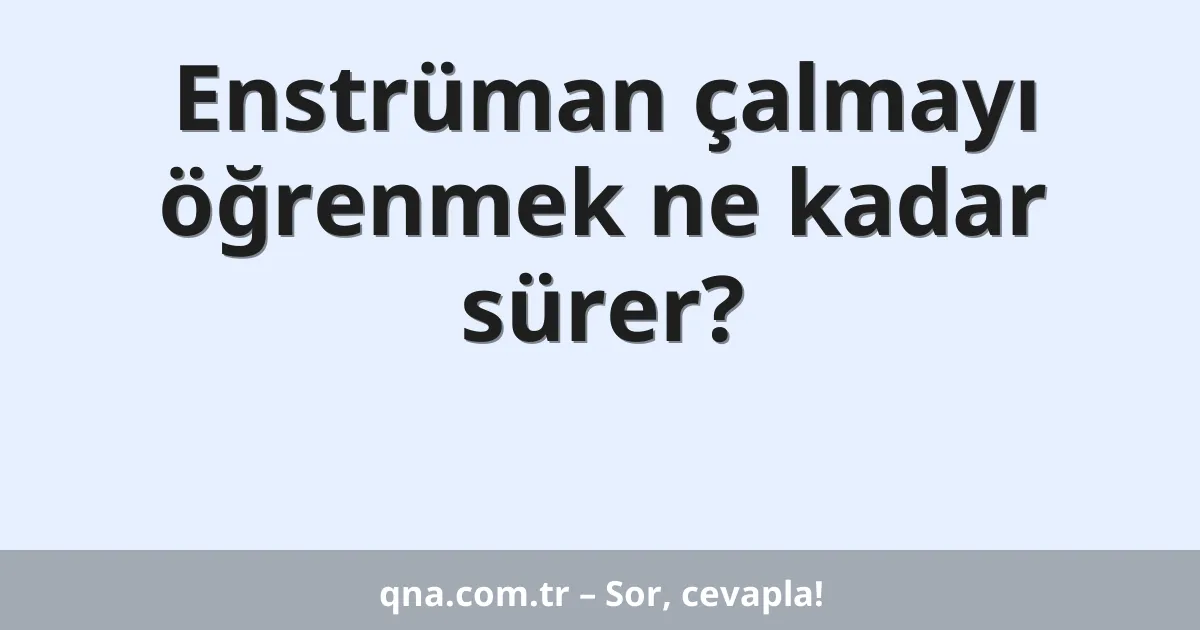 Enstrüman çalmayı öğrenmek ne kadar sürer?