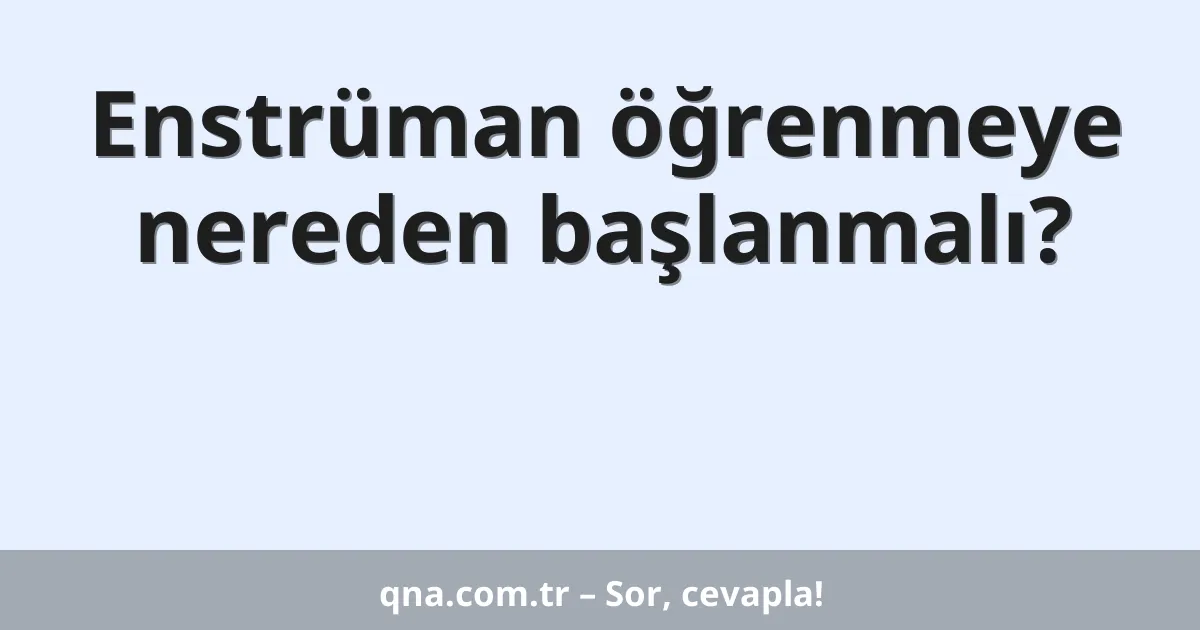 Enstrüman öğrenmeye nereden başlanmalı?