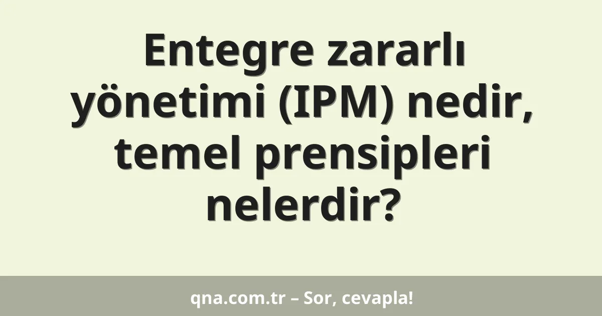 Entegre zararlı yönetimi (IPM) nedir, temel prensipleri nelerdir?