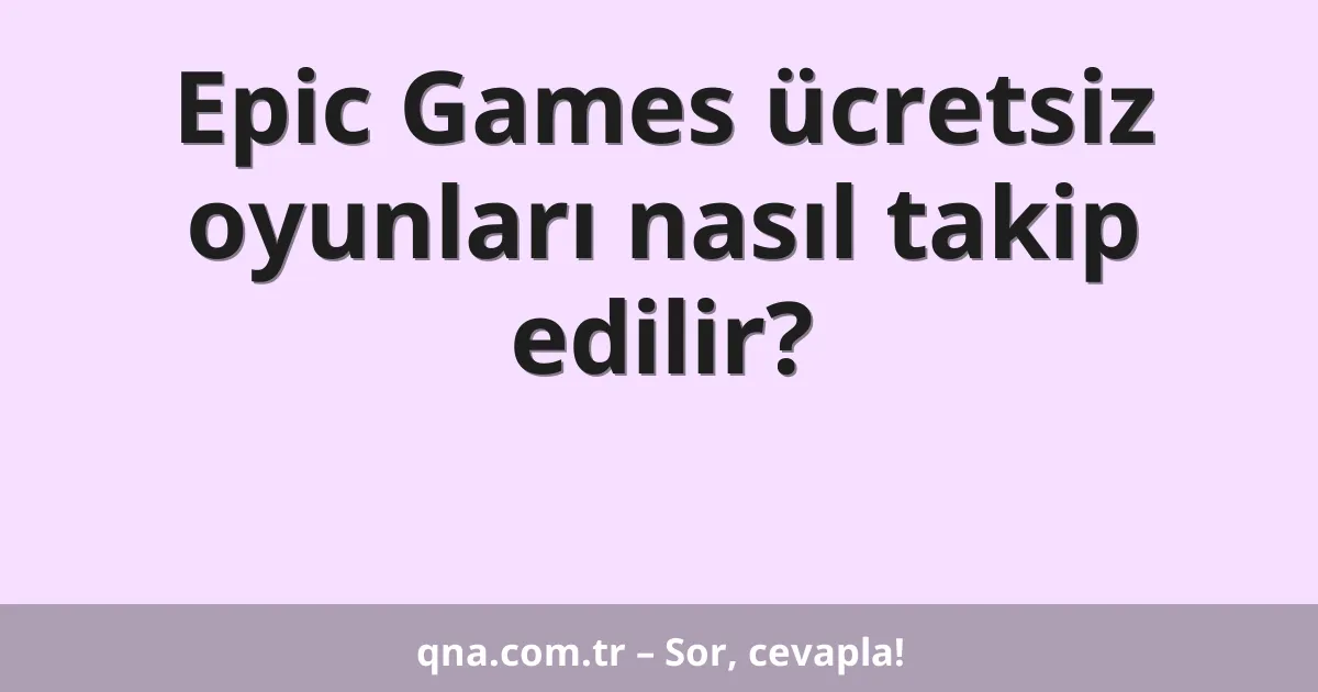 Epic Games ücretsiz oyunları nasıl takip edilir?