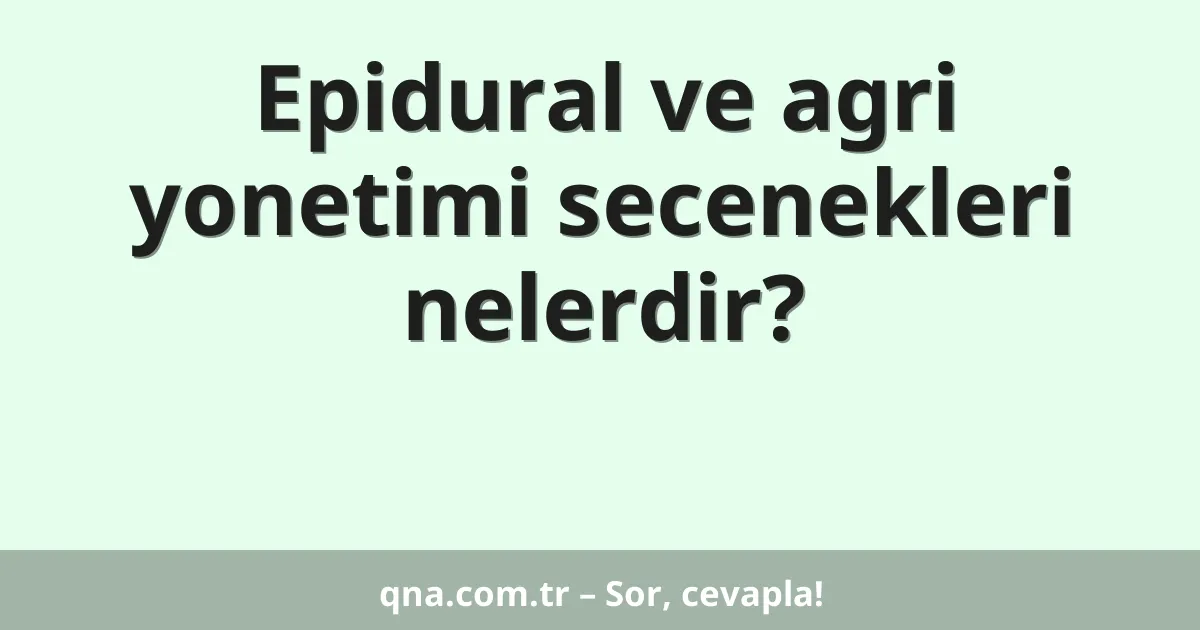 Epidural ve agri yonetimi secenekleri nelerdir?