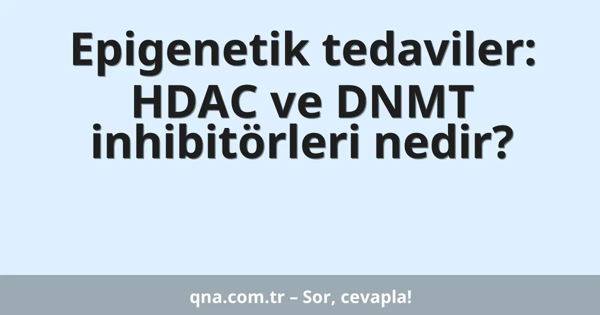 Epigenetik tedaviler: HDAC ve DNMT inhibitörleri nedir?