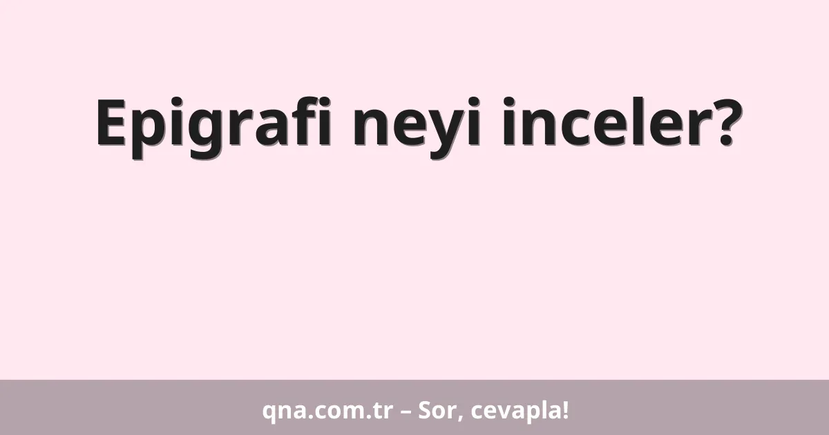 Epigrafi neyi inceler?
