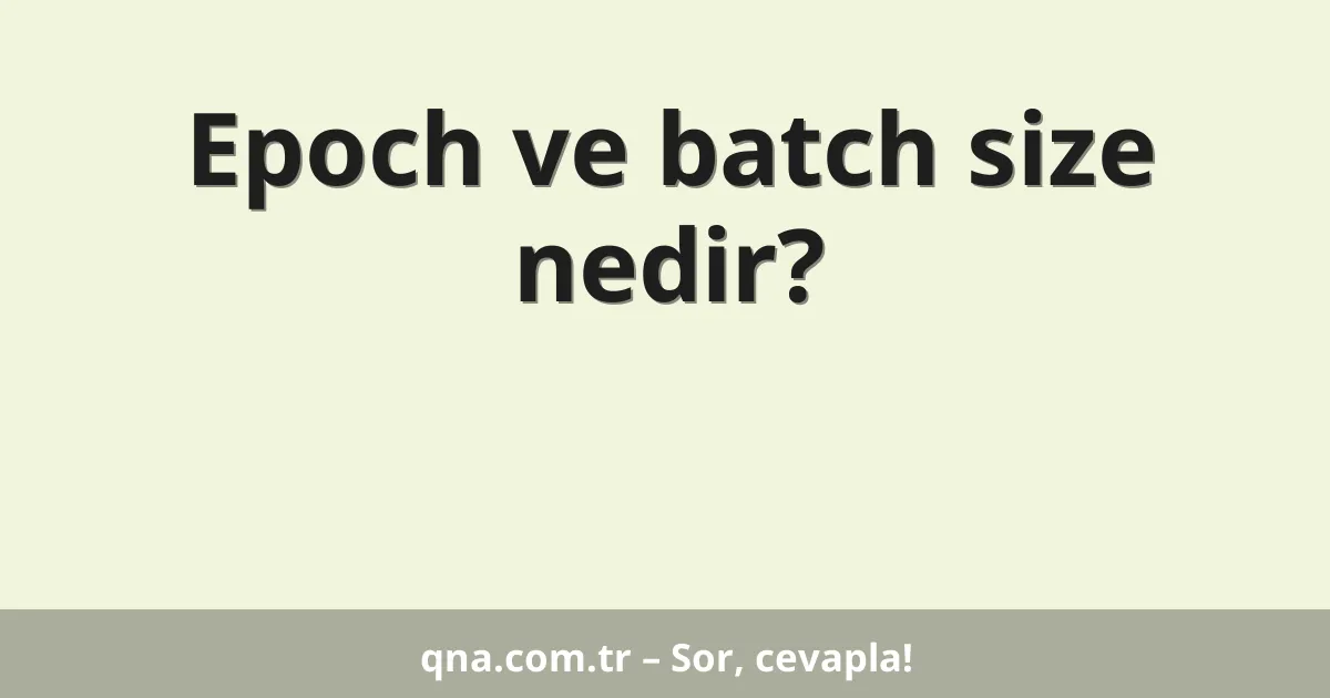 Epoch ve batch size nedir?