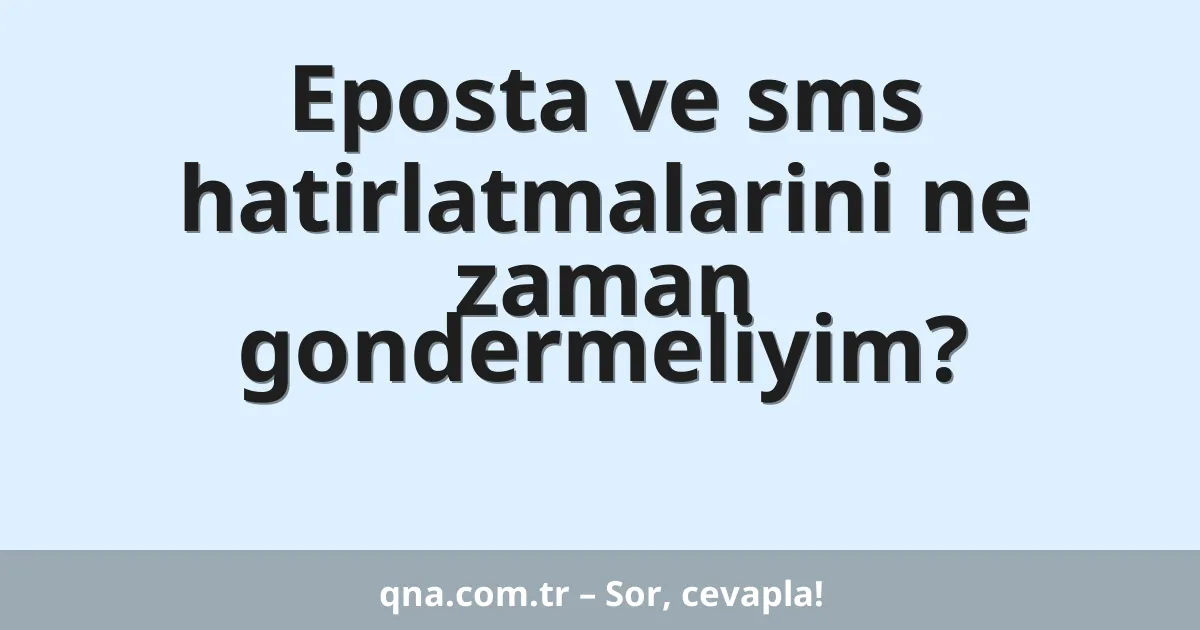 Eposta ve sms hatirlatmalarini ne zaman gondermeliyim?