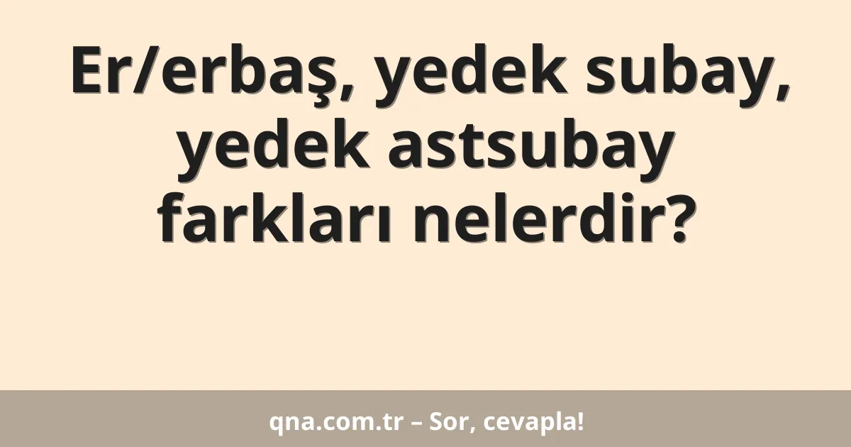 Er/erbaş, yedek subay, yedek astsubay farkları nelerdir?