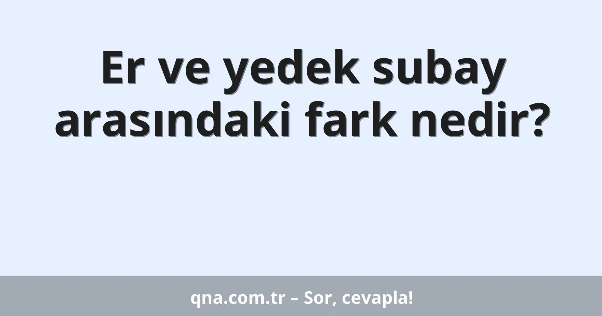 Er ve yedek subay arasındaki fark nedir?
