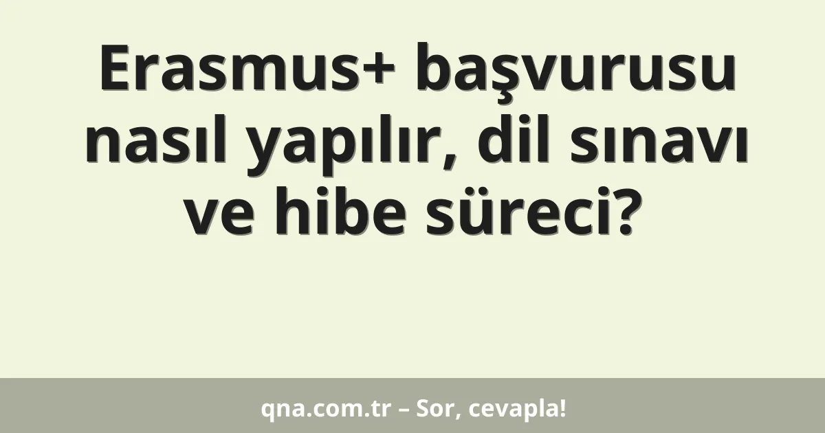 Erasmus+ başvurusu nasıl yapılır, dil sınavı ve hibe süreci?