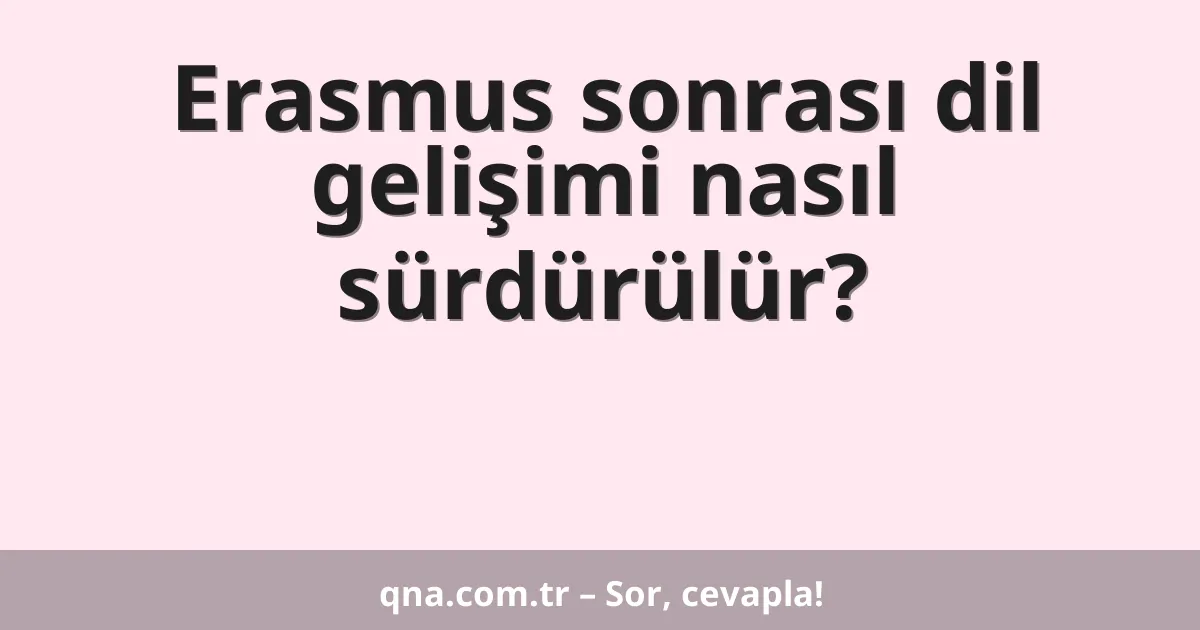 Erasmus sonrası dil gelişimi nasıl sürdürülür?