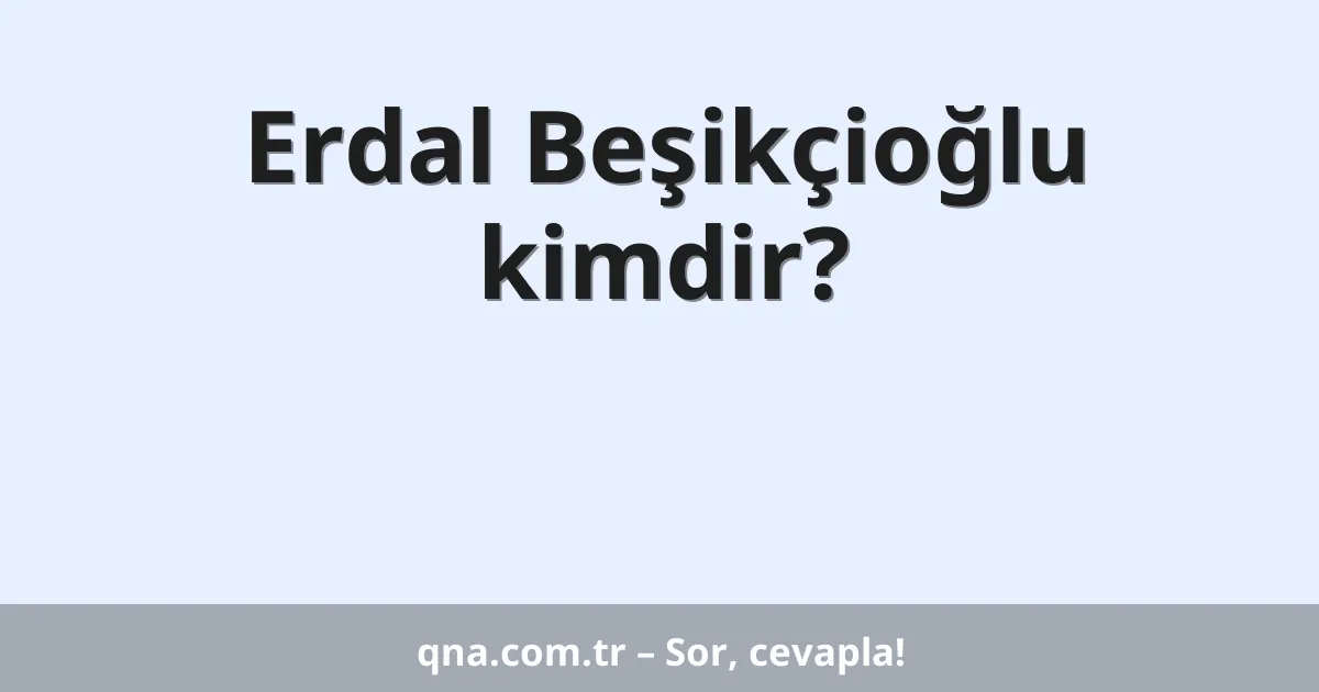Erdal Beşikçioğlu kimdir?