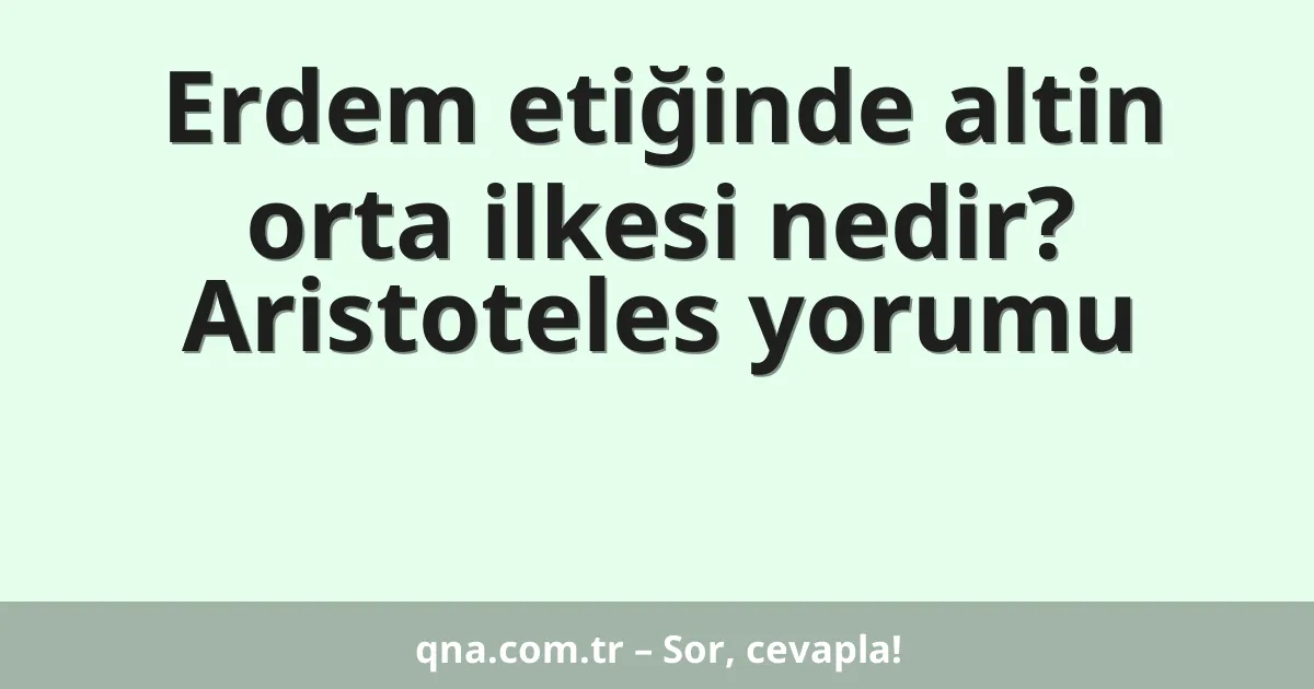 Erdem etiğinde altin orta ilkesi nedir? Aristoteles yorumu