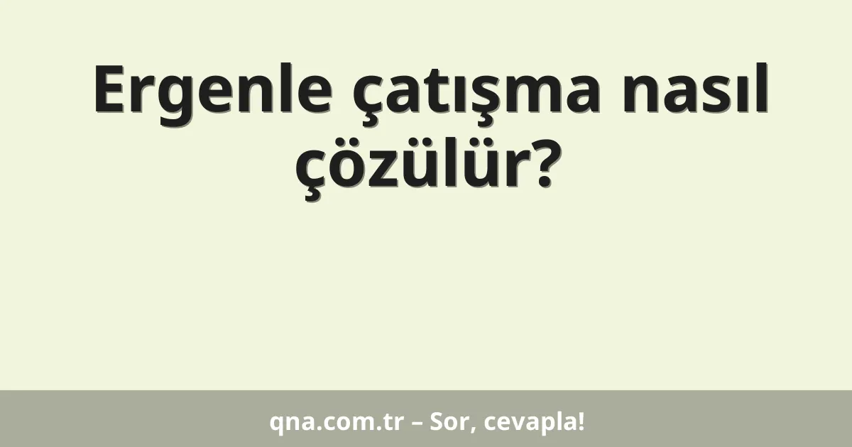 Ergenle çatışma nasıl çözülür?