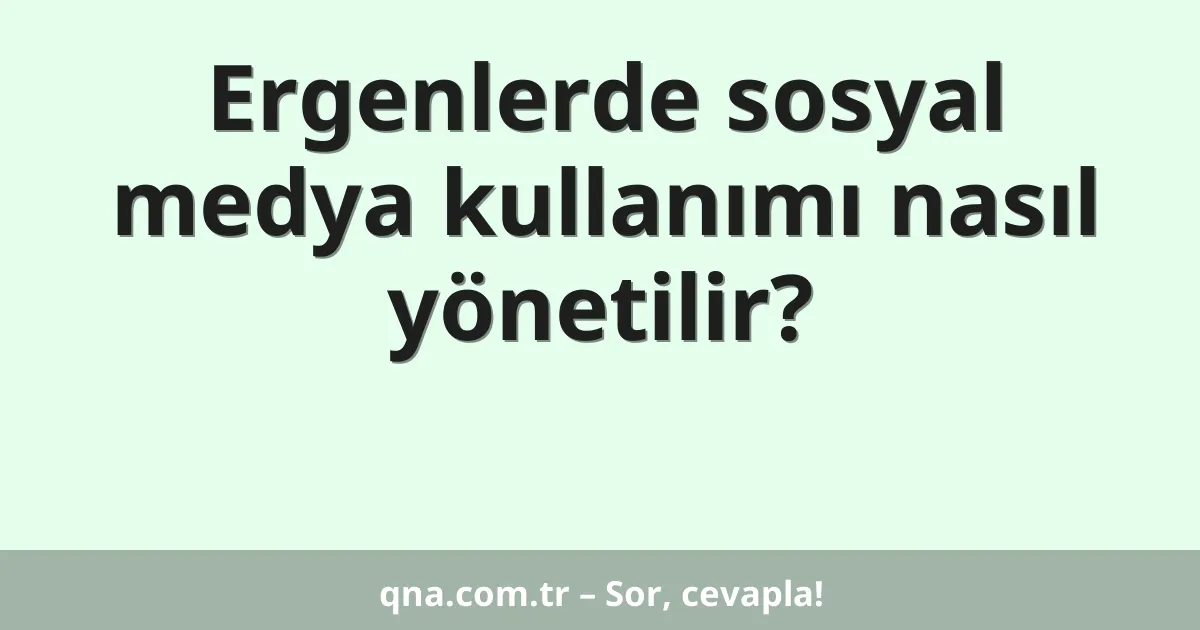 Ergenlerde sosyal medya kullanımı nasıl yönetilir?