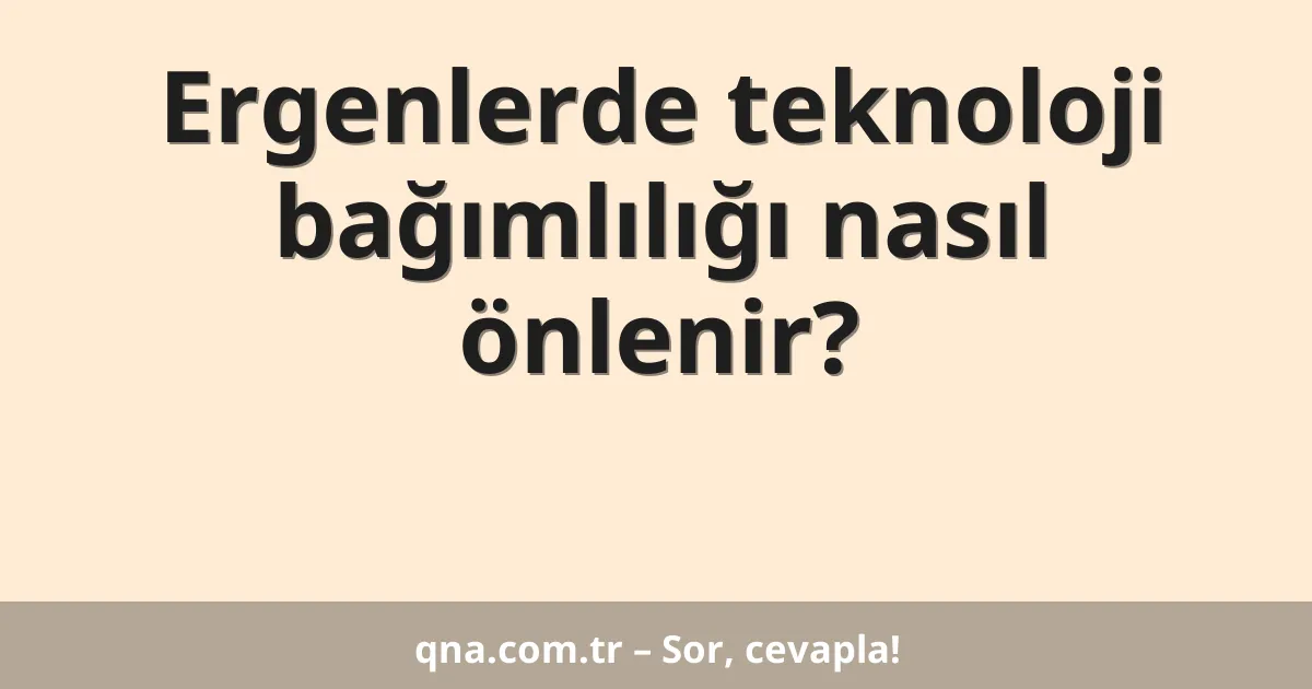 Ergenlerde teknoloji bağımlılığı nasıl önlenir?