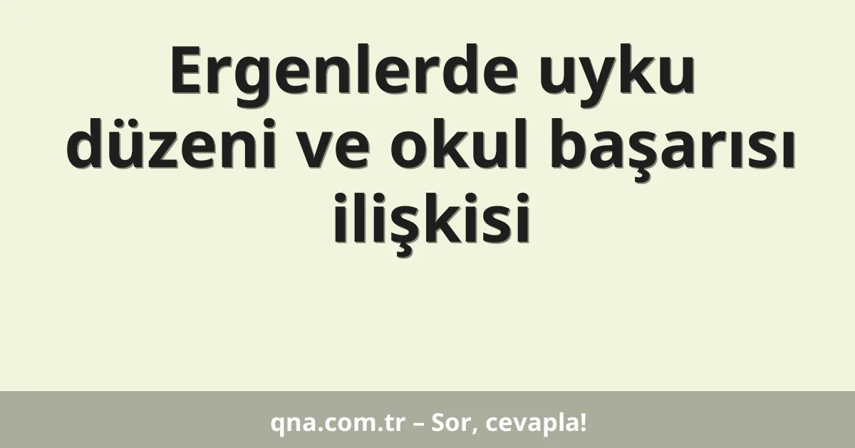 Ergenlerde uyku düzeni ve okul başarısı ilişkisi