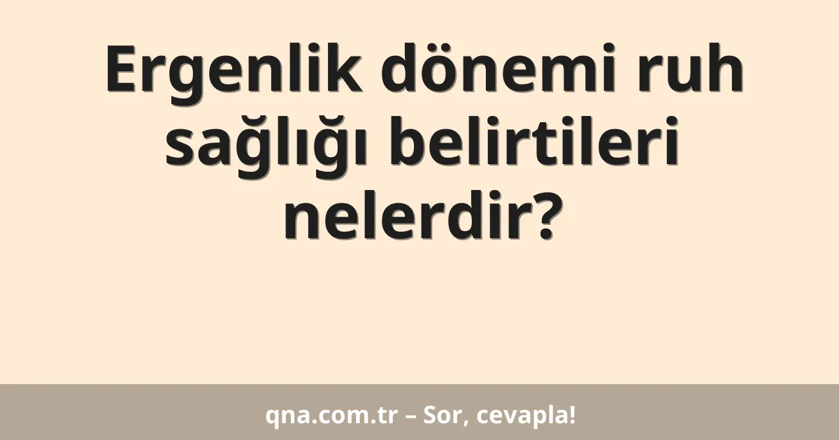Ergenlik dönemi ruh sağlığı belirtileri nelerdir?
