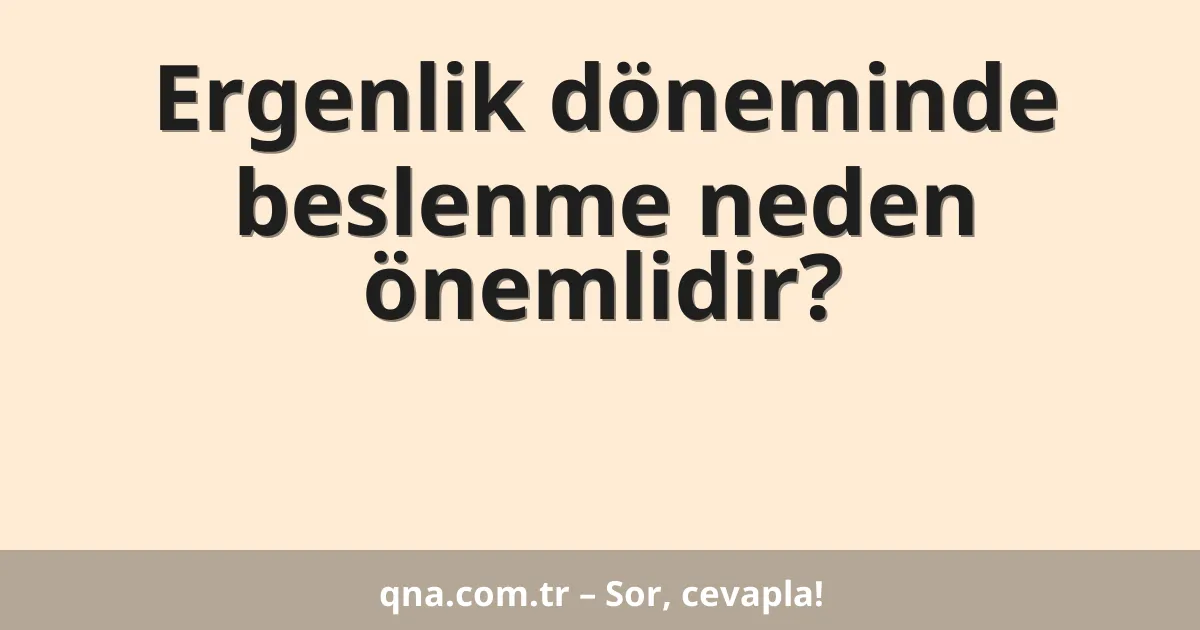 Ergenlik döneminde beslenme neden önemlidir?